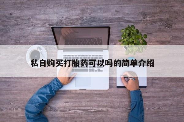 私人微信卖打胎药私自购买打胎药可以吗的简单介绍