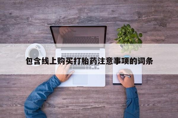 私人微信卖打胎药包含线上购买打胎药注意事项的词条