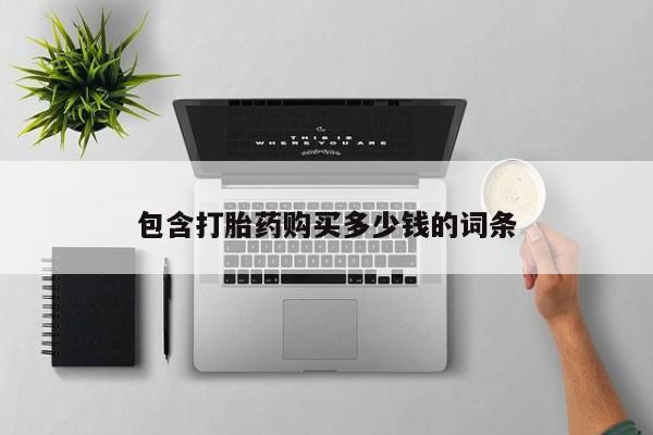 私人微信卖打胎药包含打胎药购买多少钱的词条