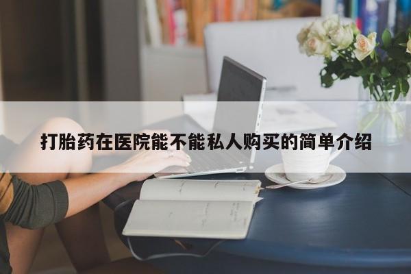 私人微信卖打胎药打胎药在医院能不能私人购买的简单介绍