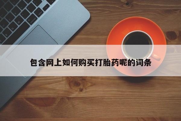 私人微信卖打胎药包含网上如何购买打胎药呢的词条