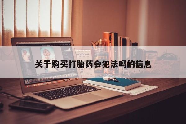 私人微信卖打胎药关于购买打胎药会犯法吗的信息