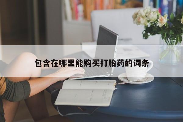 私人微信卖打胎药包含在哪里能购买打胎药的词条