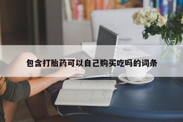 私人微信卖打胎药包含打胎药可以自己购买吃吗的词条