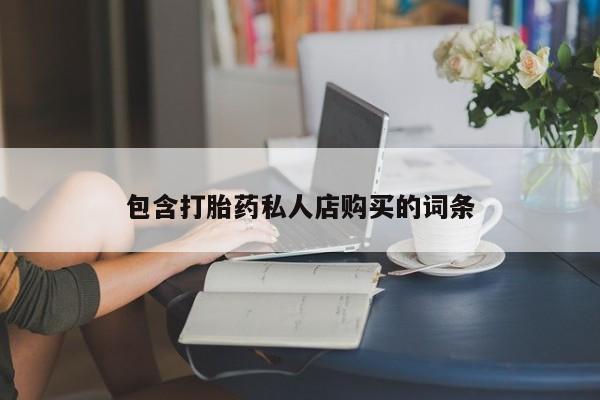 私人微信卖打胎药包含打胎药私人店购买的词条