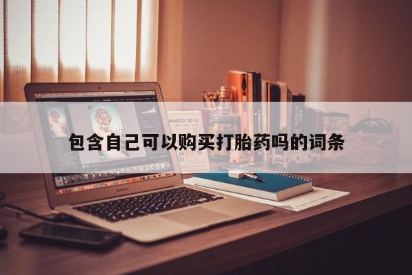 私人微信卖打胎药包含自己可以购买打胎药吗的词条