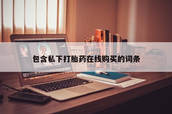 私人微信卖打胎药包含私下打胎药在线购买的词条
