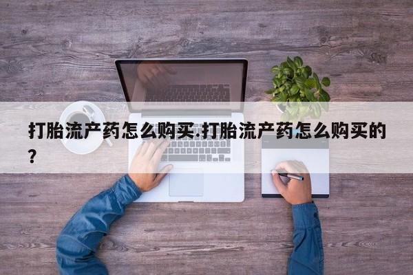 私人微信卖打胎药打胎流产药怎么购买.打胎流产药怎么购买的？