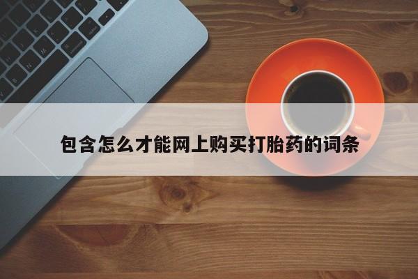 私人微信卖打胎药包含怎么才能网上购买打胎药的词条