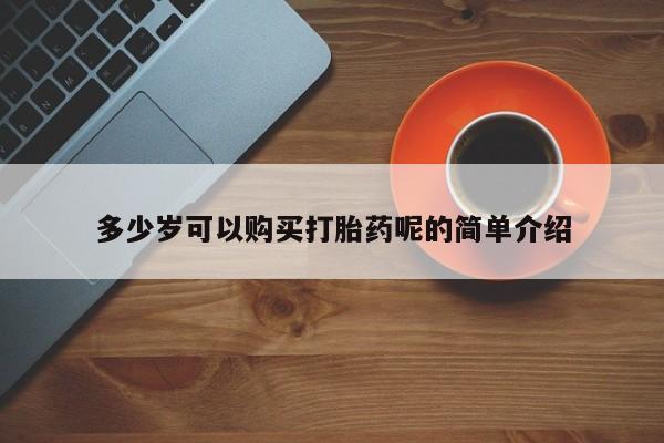 私人微信卖打胎药多少岁可以购买打胎药呢的简单介绍